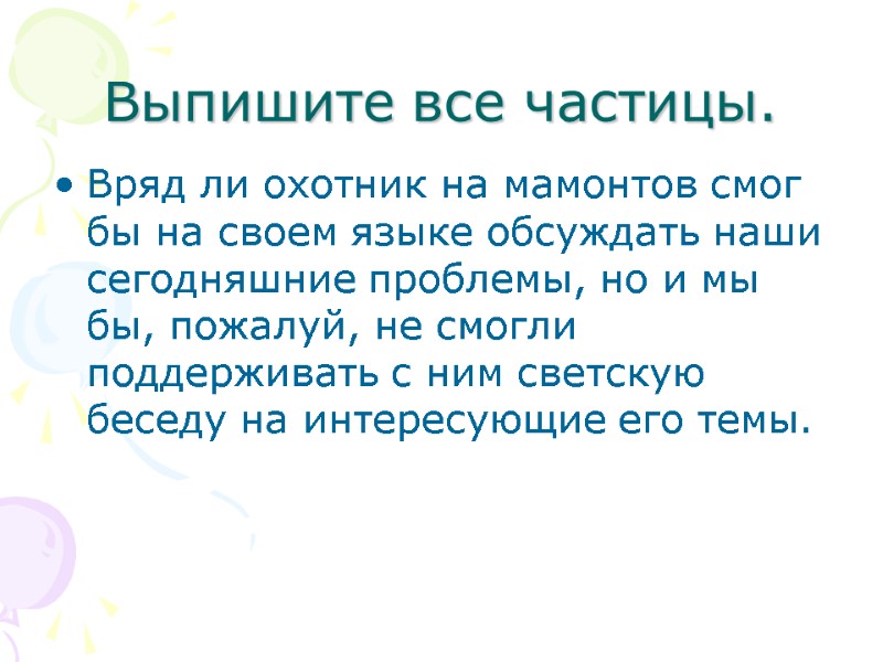 Выпишите все частицы. Вряд ли охотник на мамонтов смог бы на своем языке обсуждать